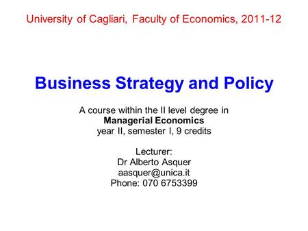 University of Cagliari, Faculty of Economics, 2011-12 Business Strategy and Policy A course within the II level degree in Managerial Economics year II,