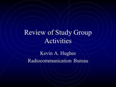 Review of Study Group Activities Kevin A. Hughes Radiocommunication Bureau.
