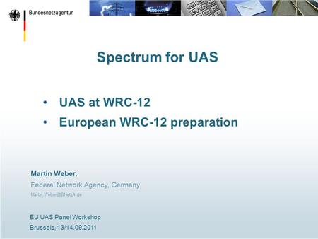 Spectrum for UAS UAS at WRC-12 European WRC-12 preparation Martin Weber, Federal Network Agency, Germany EU UAS Panel Workshop Brussels,