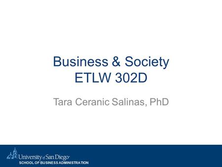 SCHOOL OF BUSINESS ADMINISTRATION Business & Society ETLW 302D Tara Ceranic Salinas, PhD.