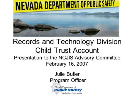 Dedication, Pride, Service 1 Records and Technology Division Child Trust Account Presentation to the NCJIS Advisory Committee February 16, 2007 Julie Butler.