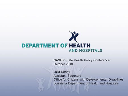 NASHP State Health Policy Conference October 2010 Julia Kenny Assistant Secretary Office for Citizens with Developmental Disabilities Louisiana Department.