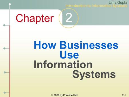 Chapter 2  2000 by Prentice Hall. 2-1 How Businesses Use Information Systems Uma Gupta Introduction to Information Systems.