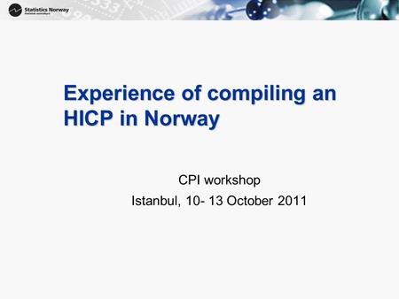 1 Experience of compiling an HICP in Norway CPI workshop Istanbul, 10- 13 October 2011.