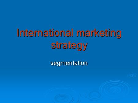 International marketing strategy segmentation. Factors influencing IMS Corporate strategy Goals, objectives for the particular market Customer segmentation.