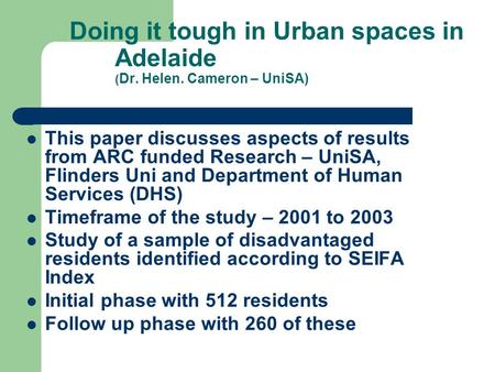 Doing it tough in Urban spaces in Adelaide ( Dr. Helen. Cameron – UniSA) This paper discusses aspects of results from ARC funded Research – UniSA, Flinders.