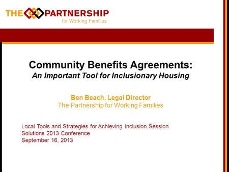 Community Benefits Agreements: An Important Tool for Inclusionary Housing Ben Beach, Legal Director The Partnership for Working Families Local Tools and.