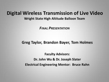 Digital Wireless Transmission of Live Video Wright State High Altitude Balloon Team F INAL P RESENTATION Greg Taylor, Brandon Bayer, Tom Holmes Faculty.