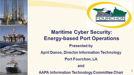 Maritime Cyber Security: Energy-based Port Operations Presented by April Danos, Director Information Technology Port Fourchon, LA and AAPA Information.