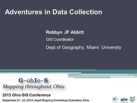 Adventures in Data Collection Robbyn JF Abbitt GIS Coordinator Dept of Geography, Miami University 2015 Ohio GIS Conference September 21 - 23, 2015 | Hyatt.