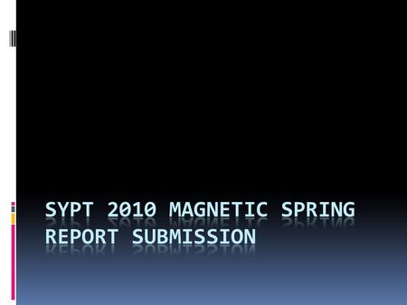 Magnetic Spring Report Submission  Teams signing up for the SYPT 2010 will be required to submit a written report on Magnetic Spring  Best 8 reports.