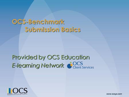 Www.ocsys.com OCS-Benchmark Submission Basics Provided by OCS Education E-learning Network Provided by OCS Education E-learning Network.