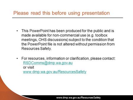 Www.dmp.wa.gov.au/ResourcesSafety This PowerPoint has been produced for the public and is made available for non-commercial use (e.g. toolbox meetings,