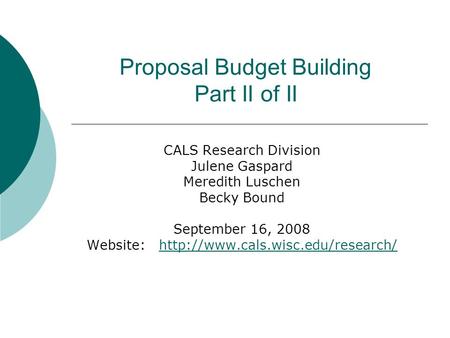 Proposal Budget Building Part II of II CALS Research Division Julene Gaspard Meredith Luschen Becky Bound September 16, 2008 Website: