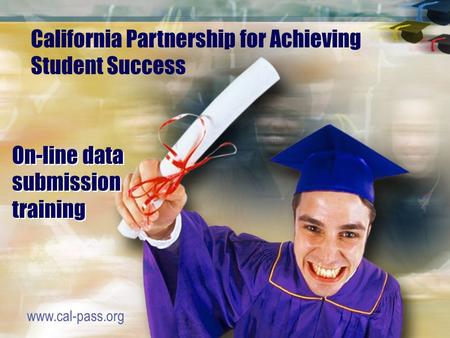 On-line data submission training www.cal-pass.org California Partnership for Achieving Student Success.