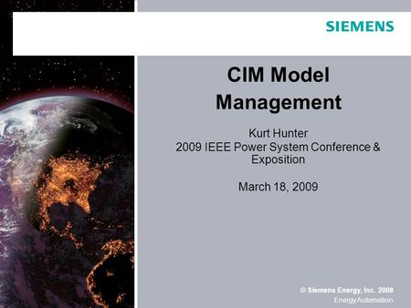 © Siemens Energy, Inc. 2008 Energy Automation CIM Model Management Kurt Hunter 2009 IEEE Power System Conference & Exposition March 18, 2009.