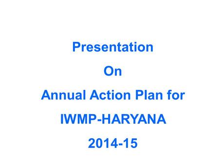 Presentation On Annual Action Plan for IWMP-HARYANA 2014-15.