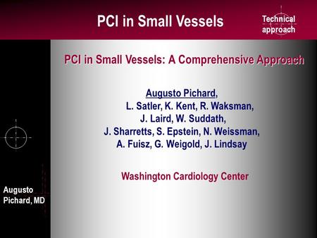 Technical approach PCI in Small Vessels Washington Cardiology Center Augusto Pichard, L. Satler, K. Kent, R. Waksman, J. Laird, W. Suddath, J. Sharretts,