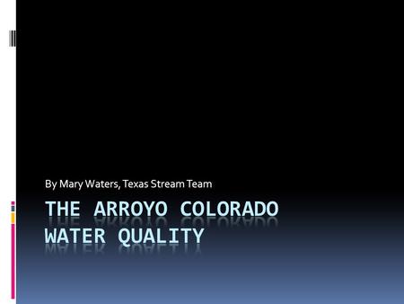 By Mary Waters, Texas Stream Team. Outline  About the Arroyo Colorado  Basic information (geography)  History  Major uses  Water quality summary.