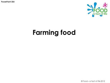 © Food – a fact of life 2012 Farming food PowerPoint 304.