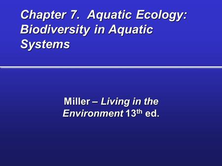 Chapter 7. Aquatic Ecology: Biodiversity in Aquatic Systems Miller – Living in the Environment 13 th ed.