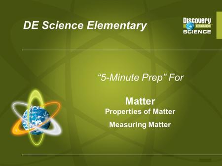 DE Science Elementary “5-Minute Prep” For Matter Properties of Matter Measuring Matter.