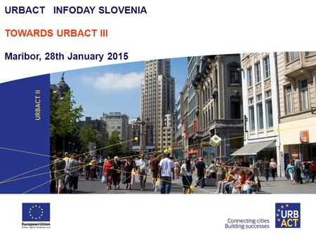 URBACT INFODAY SLOVENIA TOWARDS URBACT III Maribor, 28th January 2015.