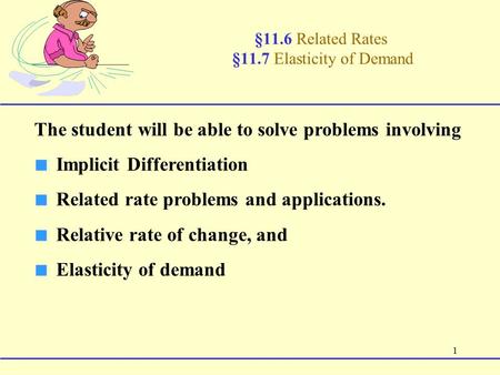 1 §11.6 Related Rates §11.7 Elasticity of Demand The student will be able to solve problems involving ■ Implicit Differentiation ■ Related rate problems.