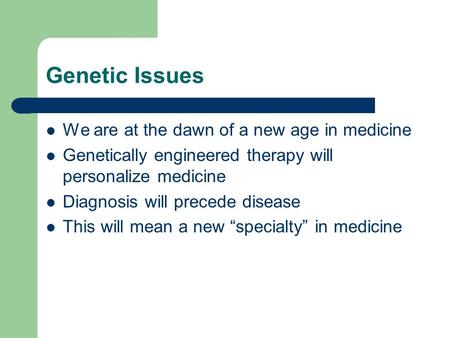 Genetic Issues We are at the dawn of a new age in medicine Genetically engineered therapy will personalize medicine Diagnosis will precede disease This.