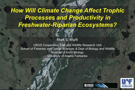 How Will Climate Change Affect Trophic Processes and Productivity in Freshwater-Riparian Ecosystems? Mark S. Wipfli USGS Cooperative Fish and Wildlife.