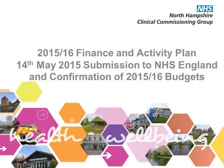 2015/16 Finance and Activity Plan 14 th May 2015 Submission to NHS England and Confirmation of 2015/16 Budgets.