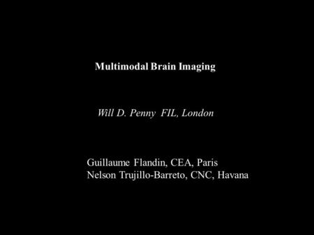 Multimodal Brain Imaging Will D. Penny FIL, London Guillaume Flandin, CEA, Paris Nelson Trujillo-Barreto, CNC, Havana.