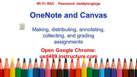 OneNote and Canvas Making, distributing, annotating, collecting, and grading assignments Open Google Chrome: usd489.instructure.com Wi-Fi: RAC Password: