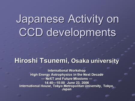 Japanese Activity on CCD developments Hiroshi Tsunemi, Osaka university International Workshop High Energy Astrophysics in the Next Decade --- NeXT and.
