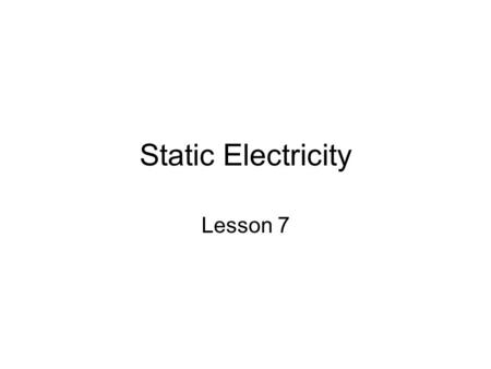 Static Electricity Lesson 7. What is Electricity? All matter is made up of atoms Atoms are made up of: –Protons – positive charge –Neutrons – NO charge.