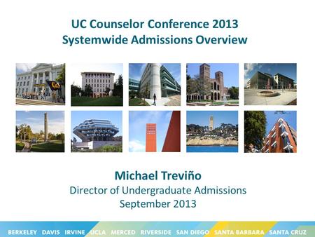 UC Counselor Conference 2013 Systemwide Admissions Overview Michael Treviño Director of Undergraduate Admissions September 2013.