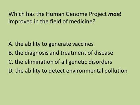 Which has the Human Genome Project most improved in the field of medicine? A. the ability to generate vaccines B. the diagnosis and treatment of disease.