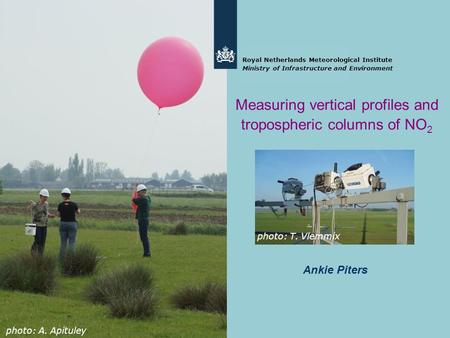 Ankie Piters Royal Netherlands Meteorological Institute Ministry of Infrastructure and Environment Measuring vertical profiles and tropospheric columns.