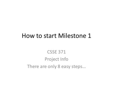 How to start Milestone 1 CSSE 371 Project Info There are only 8 easy steps…