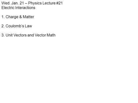 Wed. Jan. 21 – Physics Lecture #21 Electric Interactions 1. Charge & Matter 2. Coulomb’s Law 3. Unit Vectors and Vector Math.