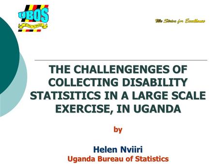 THE CHALLENGENGES OF COLLECTING DISABILITY STATISITICS IN A LARGE SCALE EXERCISE, IN UGANDA by Helen Nviiri Uganda Bureau of Statistics.