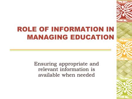 ROLE OF INFORMATION IN MANAGING EDUCATION Ensuring appropriate and relevant information is available when needed.