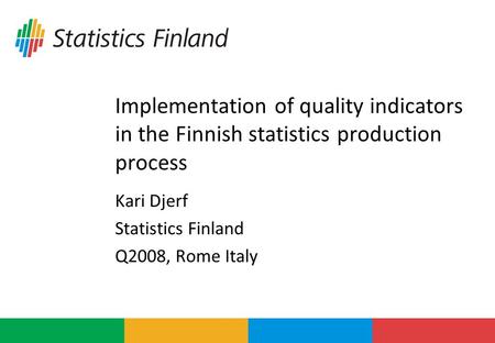 Implementation of quality indicators in the Finnish statistics production process Kari Djerf Statistics Finland Q2008, Rome Italy.