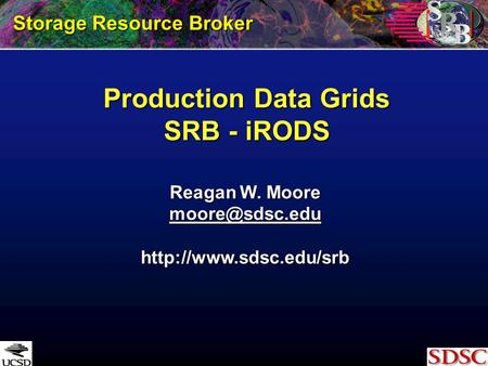 Production Data Grids SRB - iRODS Storage Resource Broker Reagan W. Moore