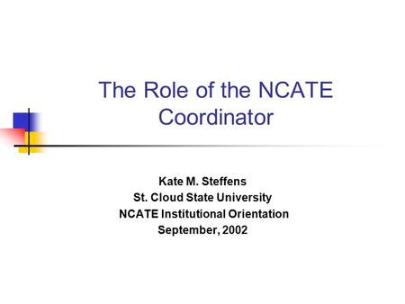 The Role of the NCATE Coordinator Kate M. Steffens St. Cloud State University NCATE Institutional Orientation September, 2002.