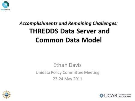 Accomplishments and Remaining Challenges: THREDDS Data Server and Common Data Model Ethan Davis Unidata Policy Committee Meeting 23-24 May 2011.