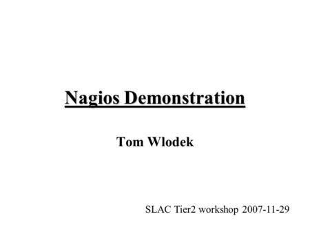 Nagios Demonstration Tom Wlodek SLAC Tier2 workshop 2007-11-29.