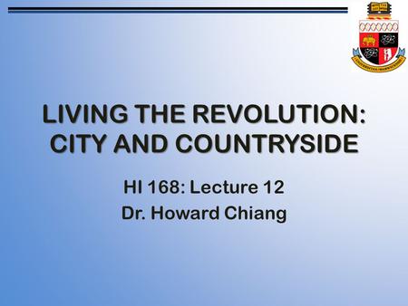 LIVING THE REVOLUTION: CITY AND COUNTRYSIDE HI 168: Lecture 12 Dr. Howard Chiang.