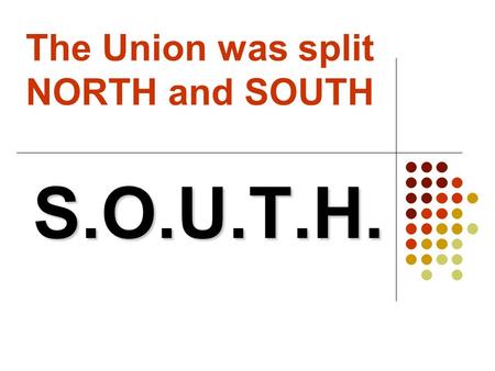 The Union was split NORTH and SOUTH S.O.U.T.H.. S.S. Slave based system (“King Cotton”)  “King Cotton:” cotton is the most profitable good the South.