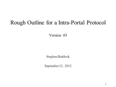 Rough Outline for a Intra-Portal Protocol Version 03 Stephen Haddock September 12, 2012 1.